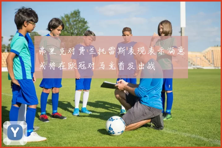 弗里克对费兰托雷斯表现表示满意或将在欧冠对马竞首发出战