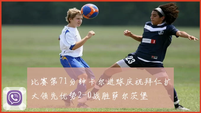 比赛第71分钟卡尔进球庆祝拜仁扩大领先优势2-0战胜萨尔茨堡