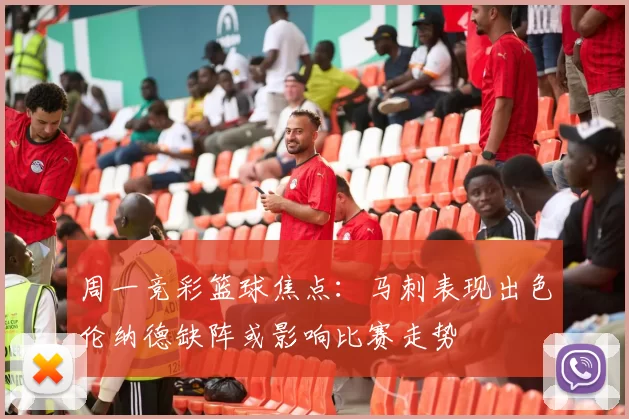 周一竞彩篮球焦点：马刺表现出色伦纳德缺阵或影响比赛走势