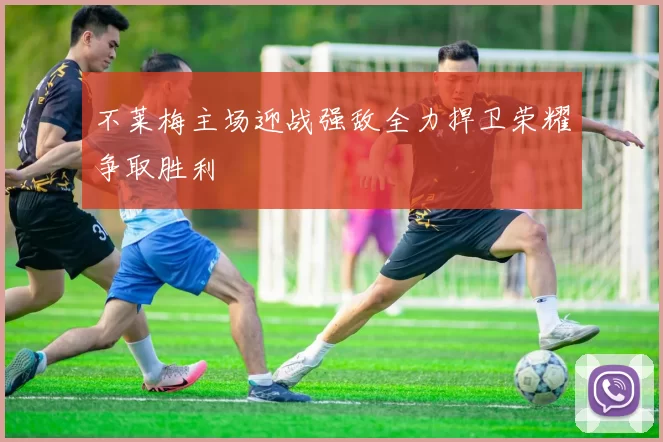不莱梅主场迎战强敌全力捍卫荣耀争取胜利