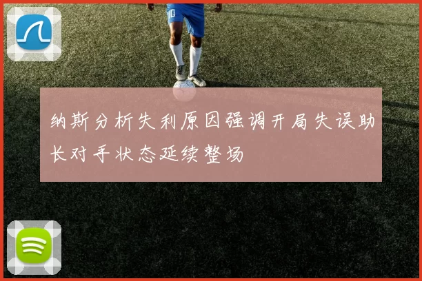 纳斯分析失利原因强调开局失误助长对手状态延续整场