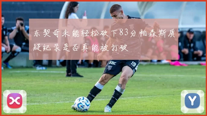 东契奇未能轻松砍下83分帕森斯质疑纪录是否真能被打破