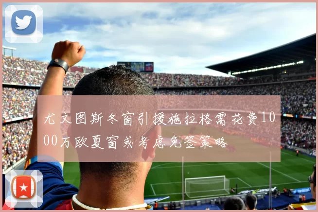 尤文图斯冬窗引援施拉格需花费1000万欧夏窗或考虑免签策略