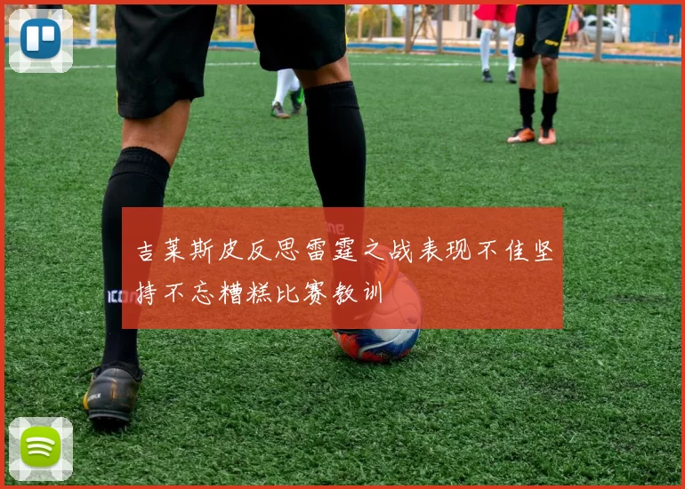 吉莱斯皮反思雷霆之战表现不佳坚持不忘糟糕比赛教训